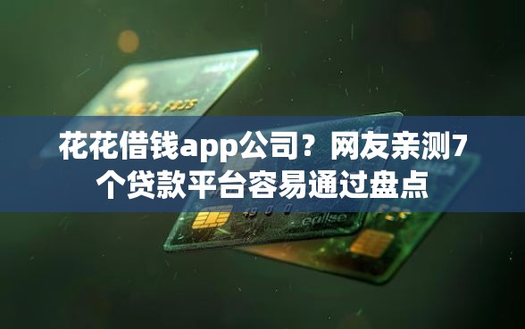 花花借钱app公司？网友亲测7个贷款平台容易通过盘点