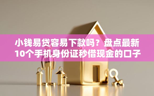 小钱易贷容易下款吗？盘点最新10个手机身份证秒借现金的口子