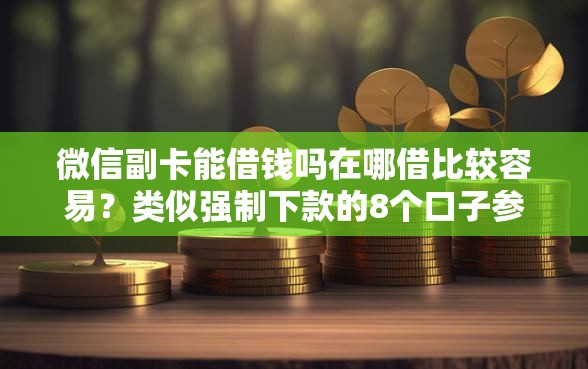 微信副卡能借钱吗在哪借比较容易？类似强制下款的8个口子参考