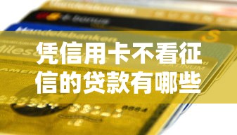 凭信用卡不看征信的贷款有哪些？分享9个十大网贷平台排名不分先后