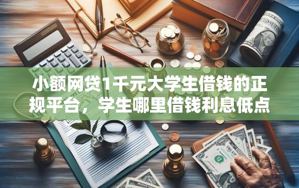 小额网贷1千元大学生借钱的正规平台，学生哪里借钱利息低点的6个平台介绍