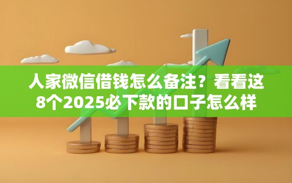 人家微信借钱怎么备注？看看这8个2025必下款的口子怎么样