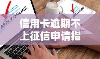 信用卡逾期不上征信申请指南