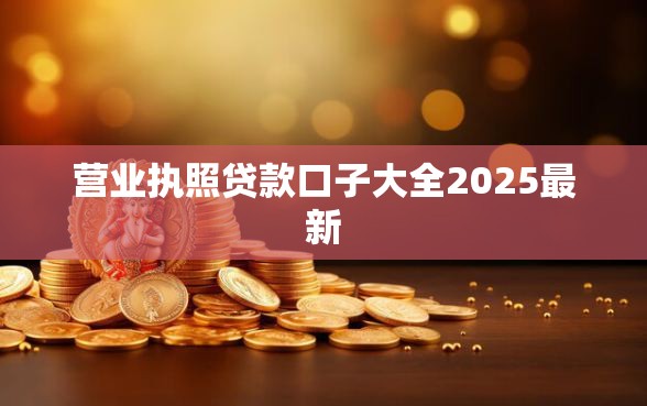 营业执照贷款口子大全2025最新