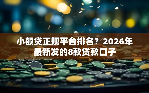 小额贷正规平台排名？2026年最新发的8款贷款口子