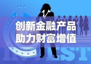 创新金融产品助力财富增值新机遇