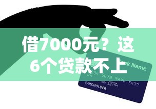 借7000元？这6个贷款不上诚信平台的口子可以试试