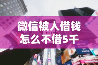 微信被人借钱怎么不借5千元无门槛本月借款平台力荐！分享小额网贷口子5千元无门槛借款