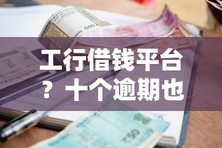 工行借钱平台？十个逾期也不怕的利息低的网贷平台