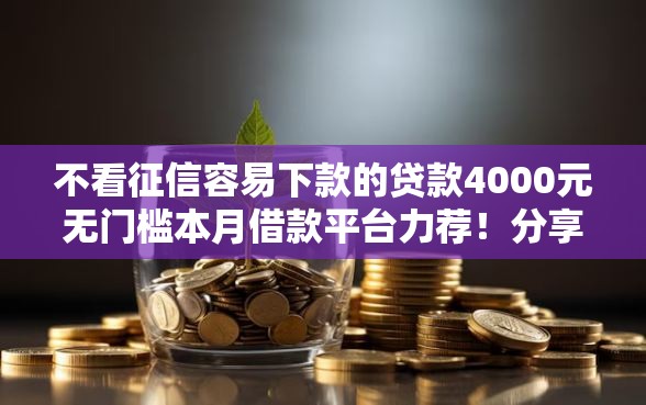 不看征信容易下款的贷款4000元无门槛本月借款平台力荐！分享小额网贷口子4000元无门槛借款