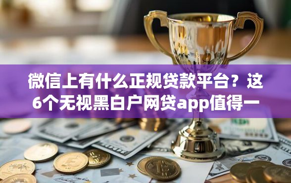 微信上有什么正规贷款平台？这6个无视黑白户网贷app值得一试