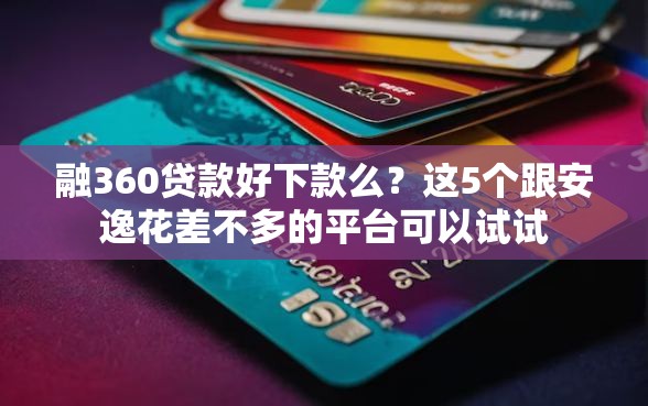 融360贷款好下款么？这5个跟安逸花差不多的平台可以试试