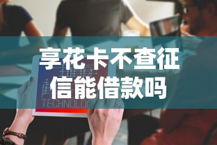 享花卡不查征信能借款吗
