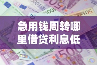 急用钱周转哪里借贷利息低？盘点最新8个不查征信借贷软件
