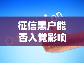 征信黑户能否入党影响解析