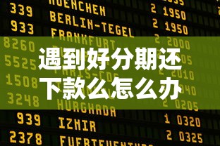遇到好分期还下款么怎么办？或可尝试这8个网贷平台都