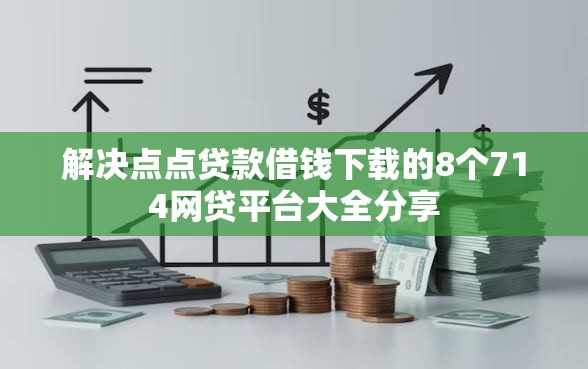 解决点点贷款借钱下载的8个714网贷平台大全分享