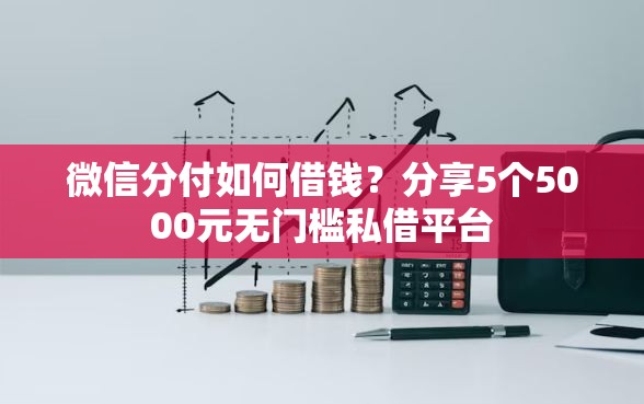 微信分付如何借钱？分享5个5000元无门槛私借平台