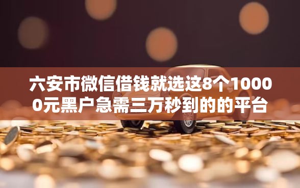 六安市微信借钱就选这8个10000元黑户急需三万秒到的的平台