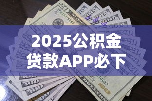 2025公积金贷款APP必下口子推荐