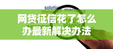 网贷征信花了怎么办最新解决办法
