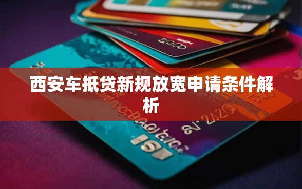 西安车抵贷新规放宽申请条件解析