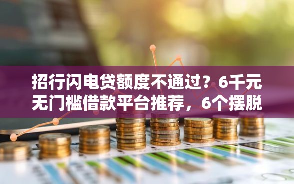 招行闪电贷额度不通过？6千元无门槛借款平台推荐，6个摆脱欠款束缚贷款新口子盘点