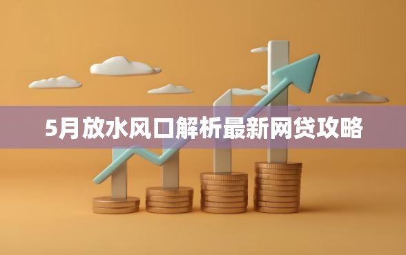 5月放水风口解析最新网贷攻略