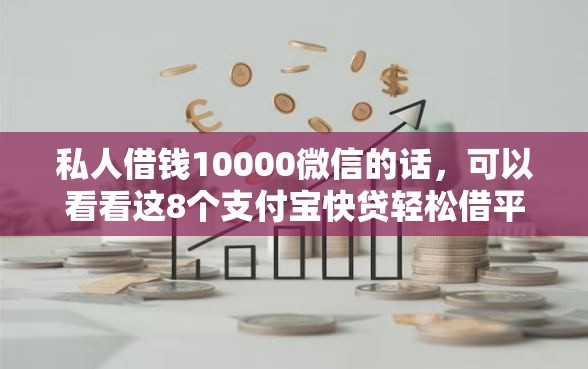 私人借钱10000微信的话，可以看看这8个支付宝快贷轻松借平台
