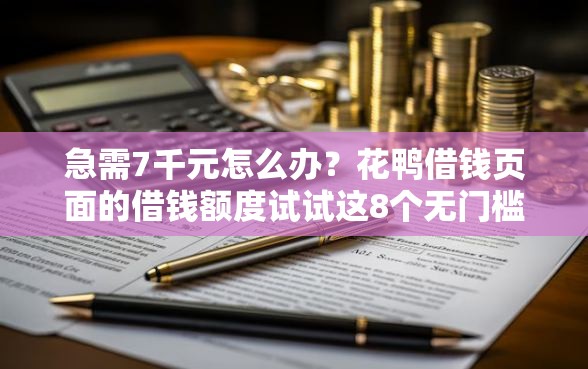 急需7千元怎么办？花鸭借钱页面的借钱额度试试这8个无门槛平台