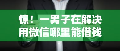 惊！一男子在解决用微信哪里能借钱时竟然发现7个能百分百通过的网贷口子，事后分享了出来