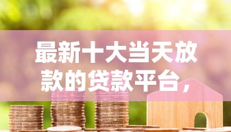 最新十大当天放款的贷款平台，专治查询多的哪个网贷容易下款成功呢