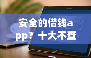 安全的借钱app？十大不查征信的贷款软件推荐