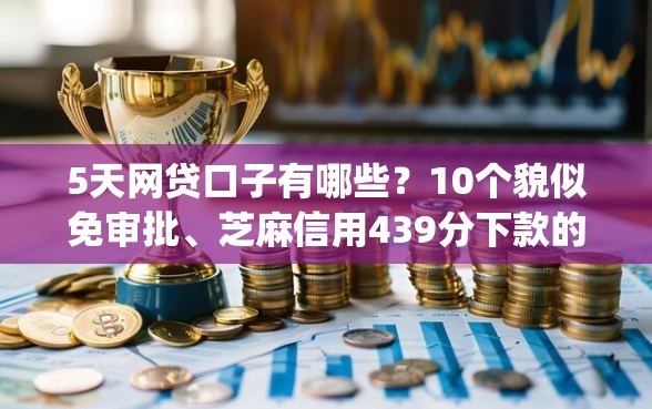 5天网贷口子有哪些？10个貌似免审批、芝麻信用439分下款的app合集