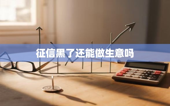 征信黑了还能做生意吗