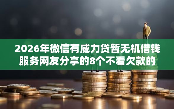 2026年微信有威力贷暂无机借钱服务网友分享的8个不看欠款的贷款平台我觉得不错！