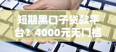 短期黑口子贷款平台？4000元无门槛借款平台推荐，5个最新不查征信的口子盘点
