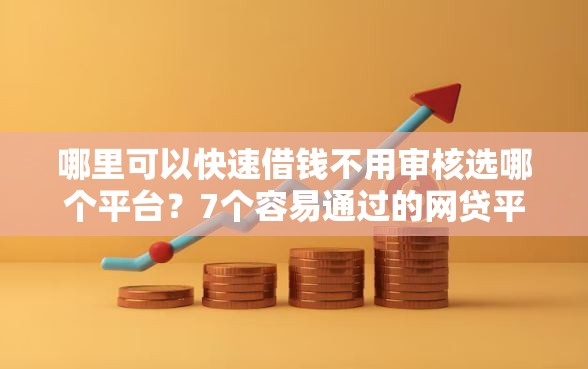 哪里可以快速借钱不用审核选哪个平台？7个容易通过的网贷平台推荐