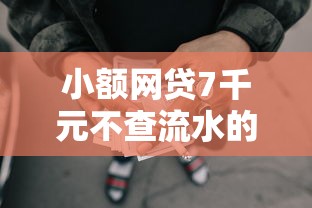 小额网贷7千元不查流水的小额度贷款口子，哪里借钱不看征信和逾期的的8个平台介绍