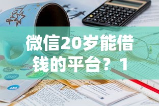 微信20岁能借钱的平台？1万元无门槛借款平台推荐，8个网贷平台门槛低一点的口子盘点