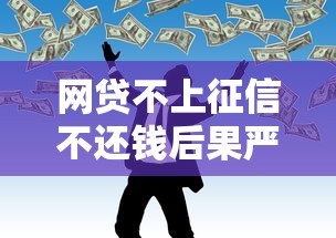 网贷不上征信不还钱后果严重吗