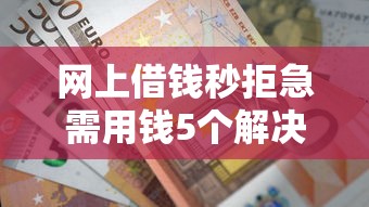 网上借钱秒拒急需用钱5个解决方法