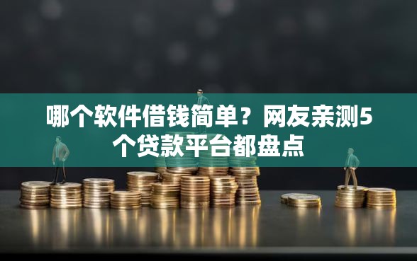 哪个软件借钱简单？网友亲测5个贷款平台都盘点