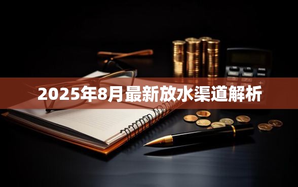 2025年8月最新放水渠道解析