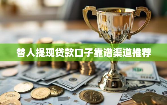 替人提现贷款口子靠谱渠道推荐