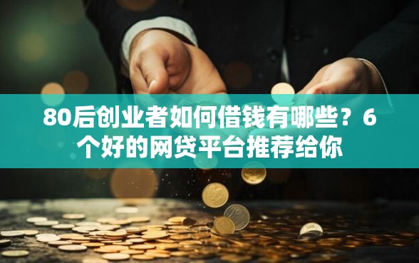 80后创业者如何借钱有哪些？6个好的网贷平台推荐给你