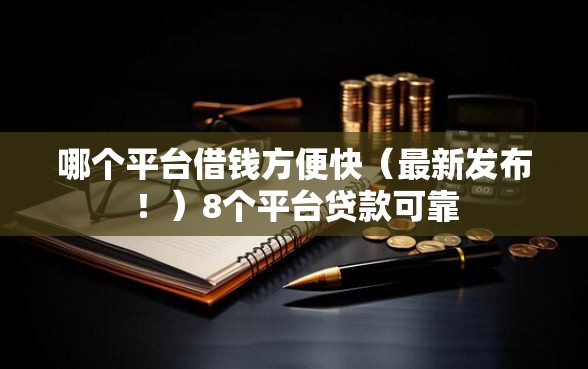 哪个平台借钱方便快（最新发布！）8个平台贷款可靠