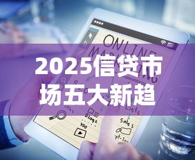 2025信贷市场五大新趋势解析