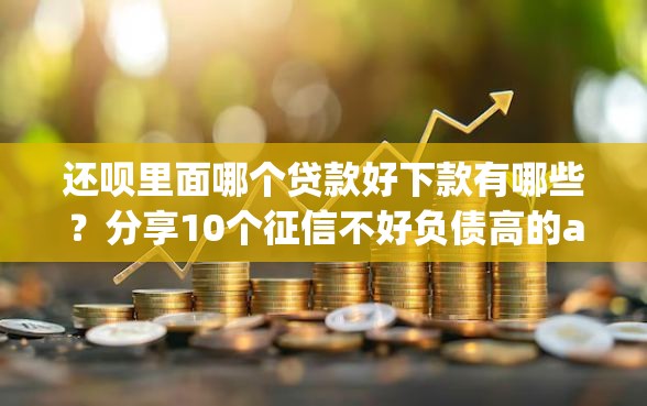 还呗里面哪个贷款好下款有哪些？分享10个征信不好负债高的app