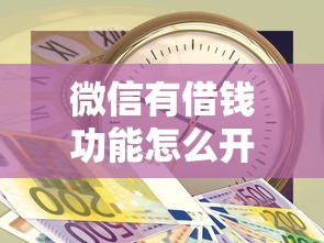 微信有借钱功能怎么开启有哪些？分享6个急用钱5000快审快贷无需征信软件